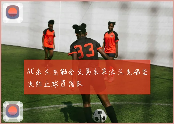 AC米兰克勒舍交易未果法兰克福坚决阻止球员离队