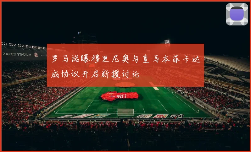 罗马诺曝穆里尼奥与皇马本菲卡达成协议开启新援讨论