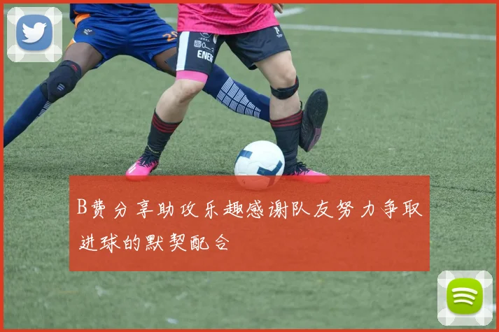 B费分享助攻乐趣感谢队友努力争取进球的默契配合