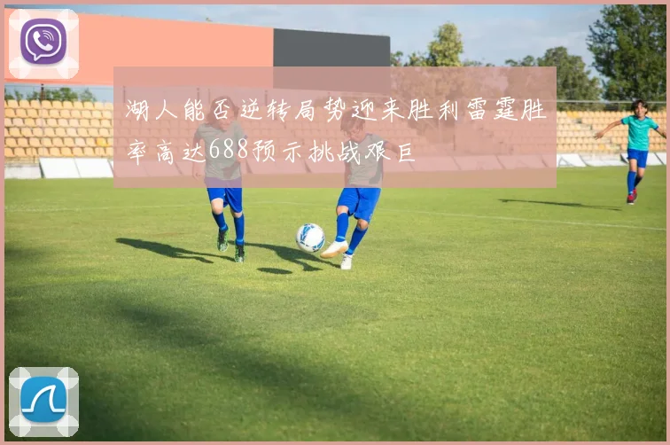 湖人能否逆转局势迎来胜利雷霆胜率高达688预示挑战艰巨