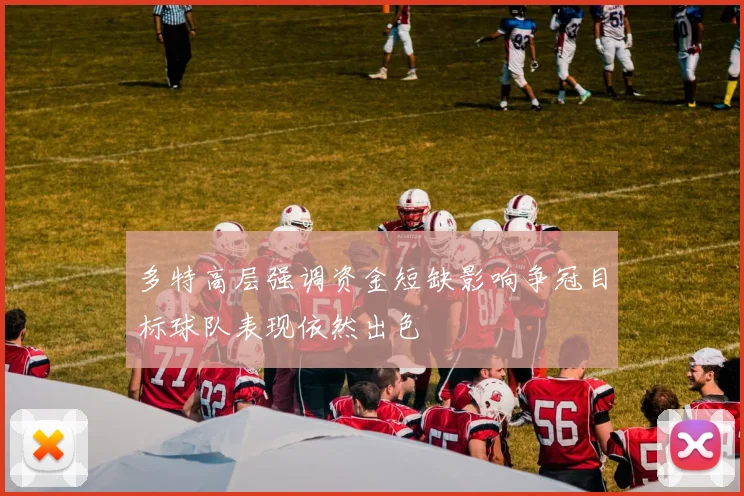 多特高层强调资金短缺影响争冠目标球队表现依然出色