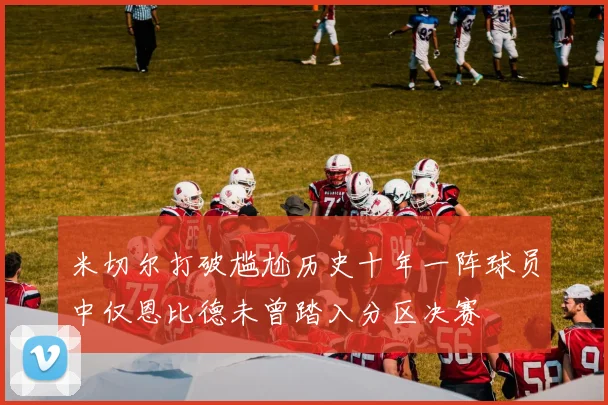 米切尔打破尴尬历史十年一阵球员中仅恩比德未曾踏入分区决赛