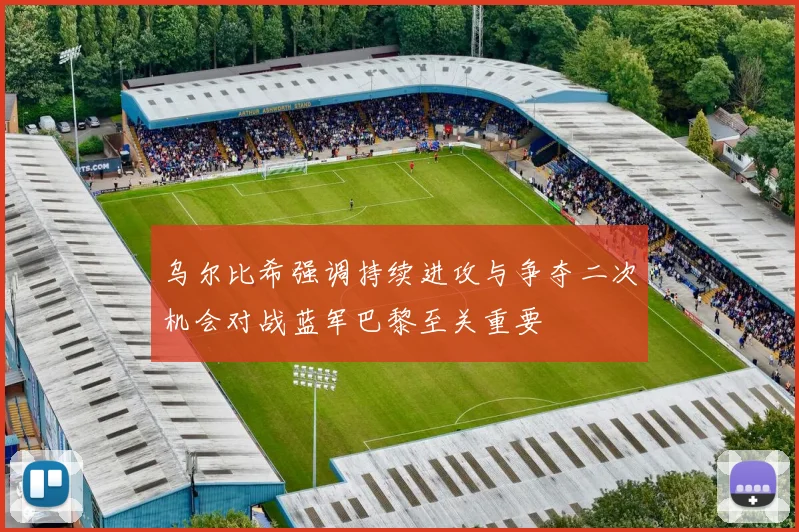 乌尔比希强调持续进攻与争夺二次机会对战蓝军巴黎至关重要