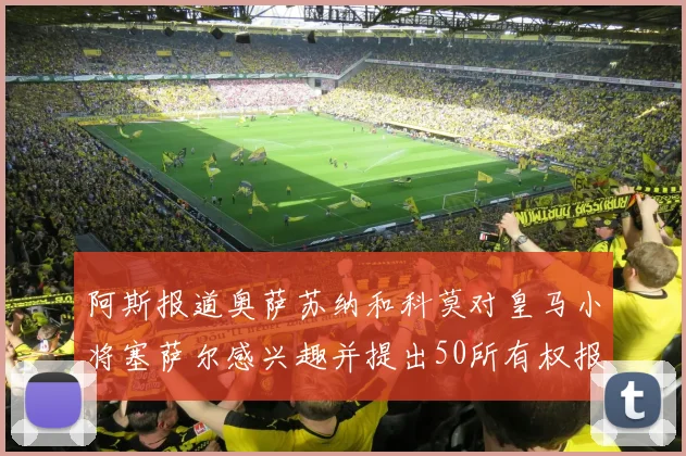阿斯报道奥萨苏纳和科莫对皇马小将塞萨尔感兴趣并提出50所有权报价